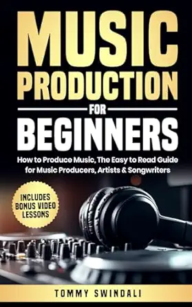 Music Production For Beginners: How to Produce Music, The Easy to Read Guide for Music Producers, Artists & Songwriters